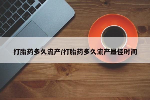 堕胎药联系微信打胎药多久流产/打胎药多久流产最佳时间