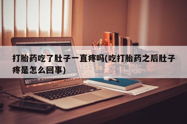 堕胎药联系微信打胎药吃了肚子一直疼吗(吃打胎药之后肚子疼是怎么回事)
