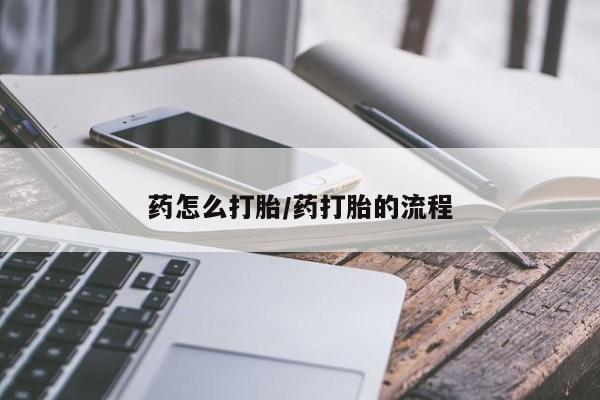 堕胎药联系微信药怎么打胎/药打胎的流程