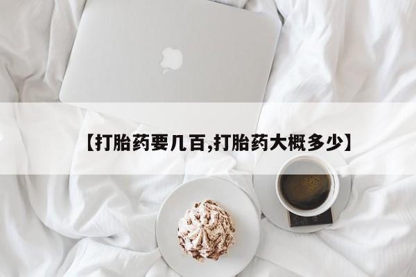 堕胎药联系微信【打胎药要几百,打胎药大概多少】