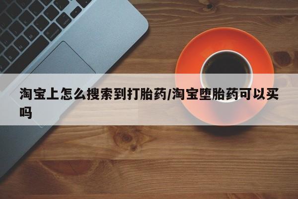 堕胎药联系微信淘宝上怎么搜索到打胎药/淘宝堕胎药可以买吗