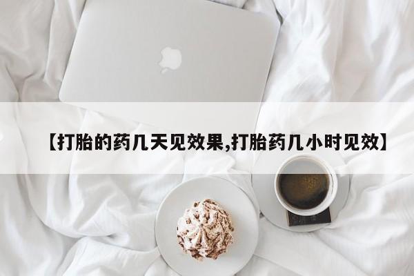 堕胎药联系微信【打胎的药几天见效果,打胎药几小时见效】