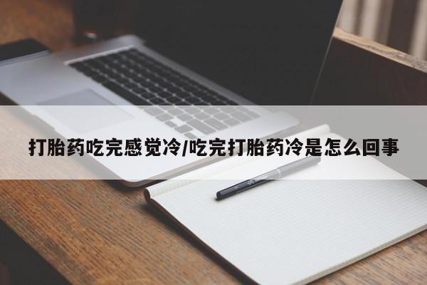 堕胎药联系微信打胎药吃完感觉冷/吃完打胎药冷是怎么回事