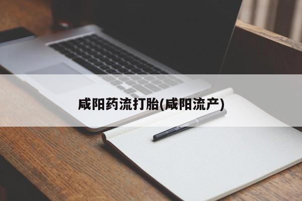 堕胎药联系微信咸阳药流打胎(咸阳流产)