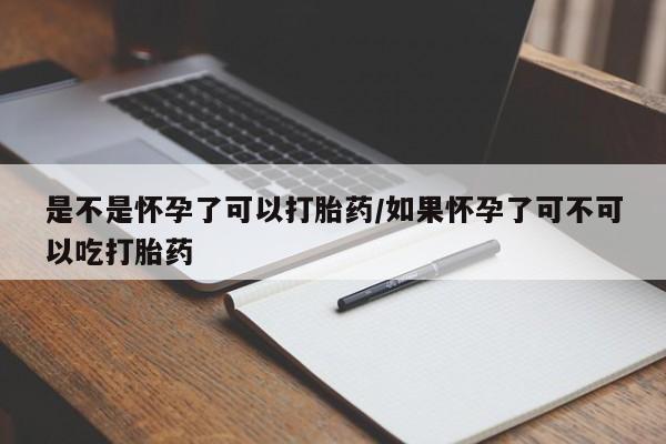 堕胎药联系微信是不是怀孕了可以打胎药/如果怀孕了可不可以吃打胎药