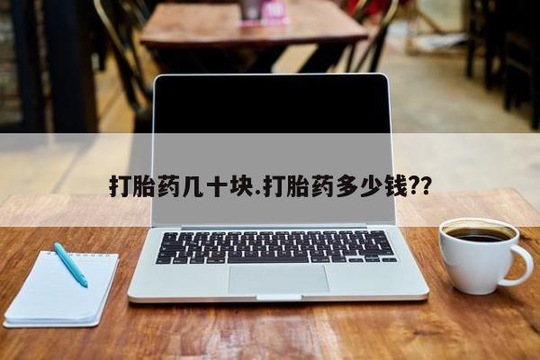 堕胎药联系微信打胎药几十块.打胎药多少钱?？