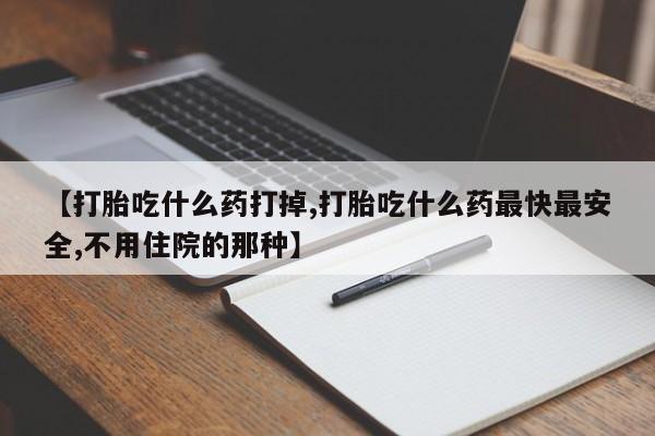 堕胎药联系微信【打胎吃什么药打掉,打胎吃什么药最快最安全,不用住院的那种】