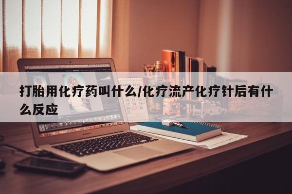 堕胎药联系微信打胎用化疗药叫什么/化疗流产化疗针后有什么反应