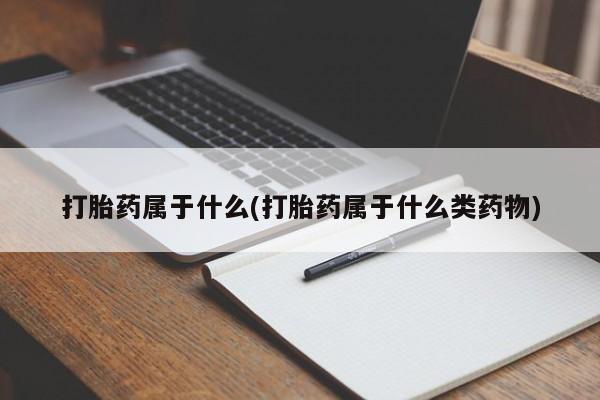 堕胎药联系微信打胎药属于什么(打胎药属于什么类药物)