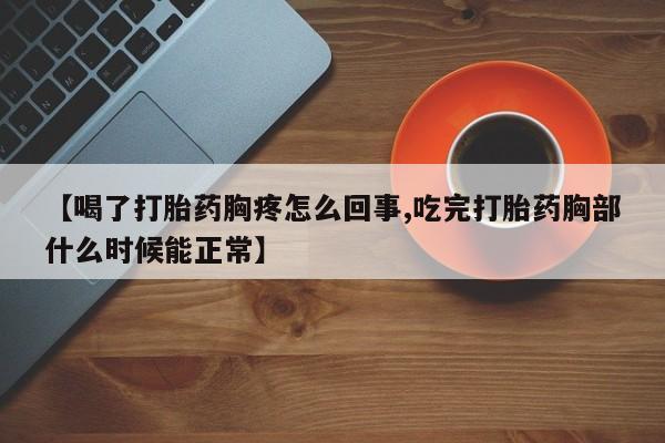 堕胎药联系微信【喝了打胎药胸疼怎么回事,吃完打胎药胸部什么时候能正常】