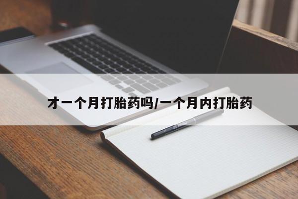 堕胎药联系微信才一个月打胎药吗/一个月内打胎药