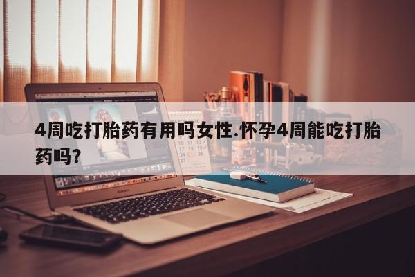 堕胎药联系微信4周吃打胎药有用吗女性.怀孕4周能吃打胎药吗？
