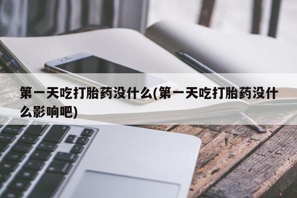 堕胎药联系微信第一天吃打胎药没什么(第一天吃打胎药没什么影响吧)