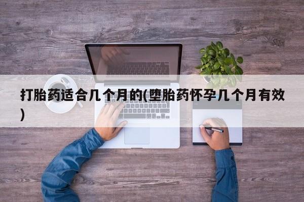 堕胎药联系微信打胎药适合几个月的(堕胎药怀孕几个月有效)