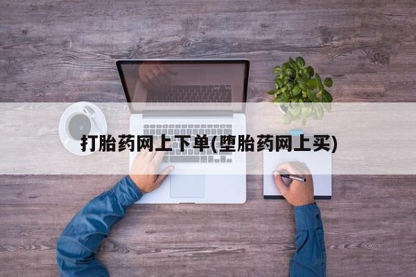 堕胎药联系微信打胎药网上下单(堕胎药网上买)