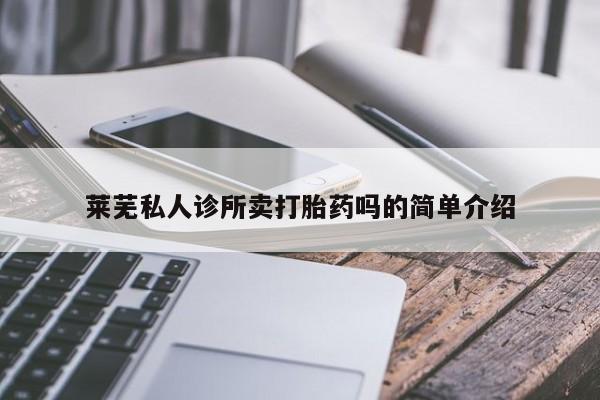 堕胎药联系微信莱芜私人诊所卖打胎药吗的简单介绍