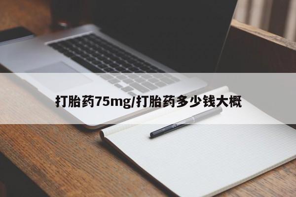 堕胎药联系微信打胎药75mg/打胎药多少钱大概