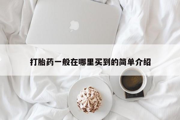 堕胎药联系微信打胎药一般在哪里买到的简单介绍