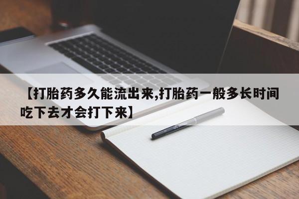 堕胎药联系微信【打胎药多久能流出来,打胎药一般多长时间吃下去才会打下来】