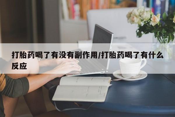 堕胎药联系微信打胎药喝了有没有副作用/打胎药喝了有什么反应