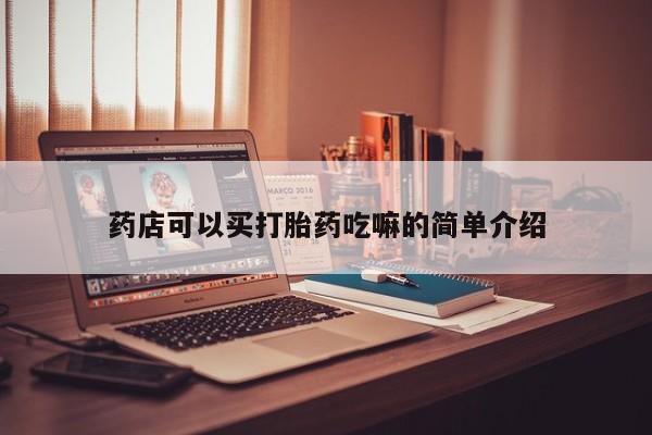 堕胎药联系微信药店可以买打胎药吃嘛的简单介绍