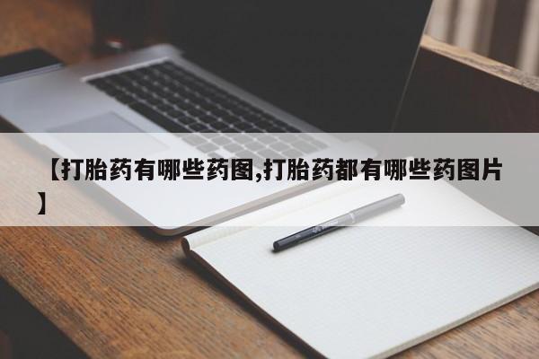 堕胎药联系微信【打胎药有哪些药图,打胎药都有哪些药图片】