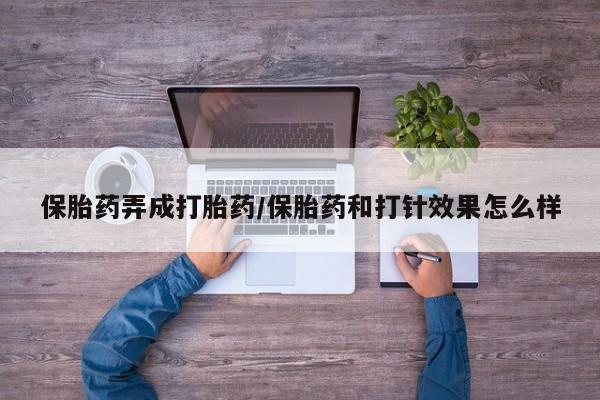 堕胎药联系微信保胎药弄成打胎药/保胎药和打针效果怎么样