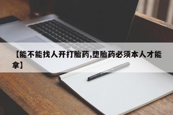 堕胎药联系微信【能不能找人开打胎药,堕胎药必须本人才能拿】