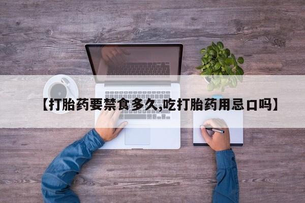 堕胎药联系微信【打胎药要禁食多久,吃打胎药用忌口吗】