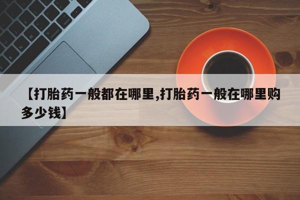 堕胎药联系微信【打胎药一般都在哪里,打胎药一般在哪里购多少钱】