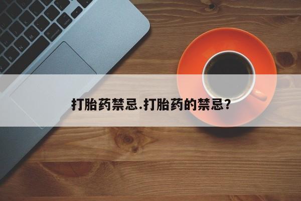 堕胎药联系微信打胎药禁忌.打胎药的禁忌？