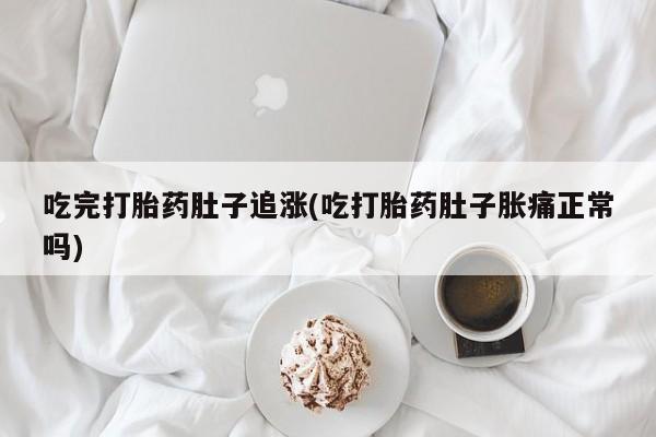 堕胎药联系微信吃完打胎药肚子追涨(吃打胎药肚子胀痛正常吗)