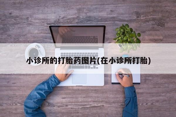 堕胎药联系微信小诊所的打胎药图片(在小诊所打胎)