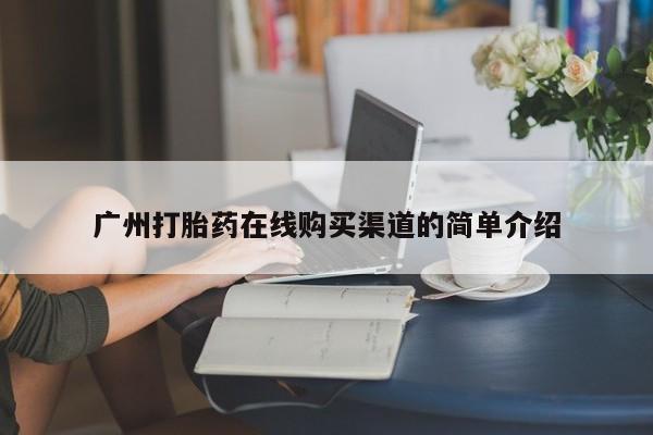 堕胎药联系微信广州打胎药在线购买渠道的简单介绍