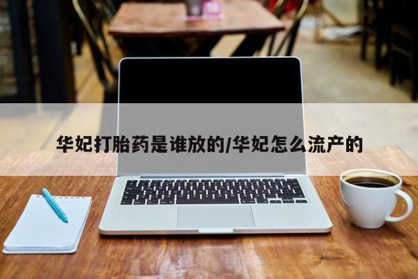 堕胎药联系微信华妃打胎药是谁放的/华妃怎么流产的