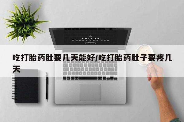 堕胎药联系微信吃打胎药肚要几天能好/吃打胎药肚子要疼几天