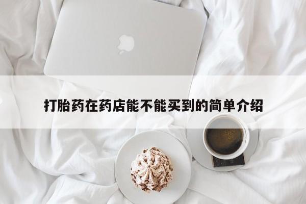 堕胎药联系微信打胎药在药店能不能买到的简单介绍