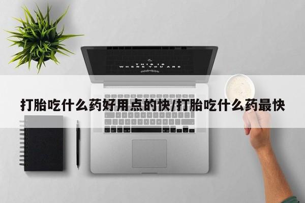 堕胎药联系微信打胎吃什么药好用点的快/打胎吃什么药最快