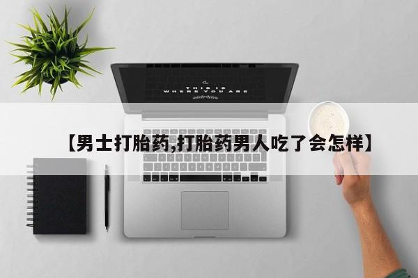 堕胎药联系微信【男士打胎药,打胎药男人吃了会怎样】
