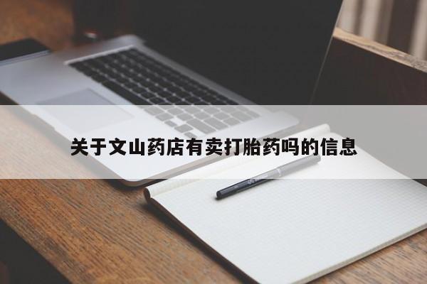 堕胎药联系微信关于文山药店有卖打胎药吗的信息