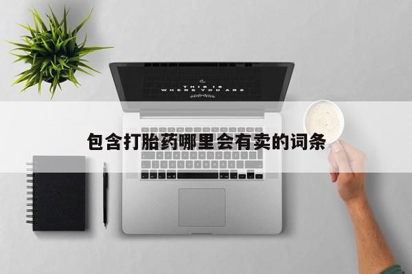 堕胎药联系微信包含打胎药哪里会有卖的词条
