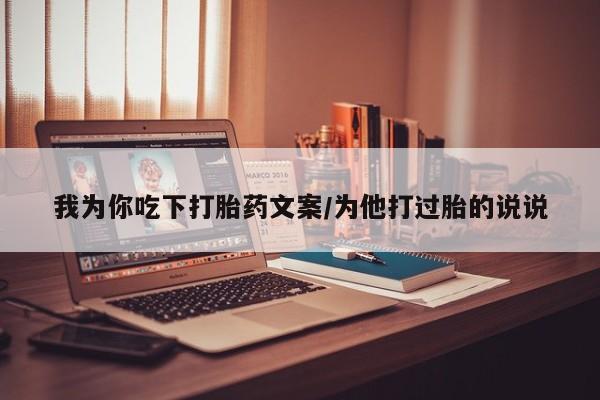 堕胎药联系微信我为你吃下打胎药文案/为他打过胎的说说