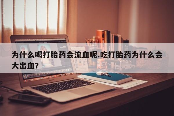 堕胎药联系微信为什么喝打胎药会流血呢.吃打胎药为什么会大出血？