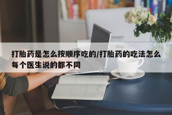 堕胎药联系微信打胎药是怎么按顺序吃的/打胎药的吃法怎么每个医生说的都不同