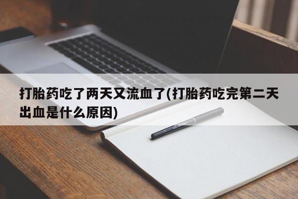 堕胎药联系微信打胎药吃了两天又流血了(打胎药吃完第二天出血是什么原因)