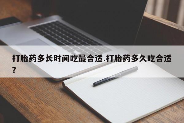 堕胎药联系微信打胎药多长时间吃最合适.打胎药多久吃合适?