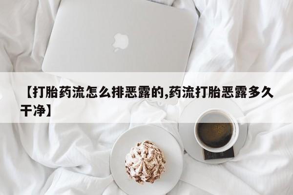 堕胎药联系微信【打胎药流怎么排恶露的,药流打胎恶露多久干净】