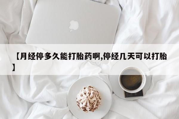 堕胎药联系微信【月经停多久能打胎药啊,停经几天可以打胎】