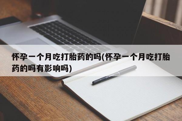 堕胎药联系微信怀孕一个月吃打胎药的吗(怀孕一个月吃打胎药的吗有影响吗)