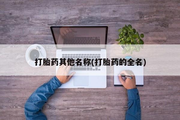 堕胎药联系微信打胎药其他名称(打胎药的全名)